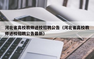 河北省高校教师进校招聘公告（河北省高校教师进校招聘公告最新）