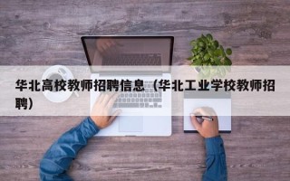 华北高校教师招聘信息（华北工业学校教师招聘）