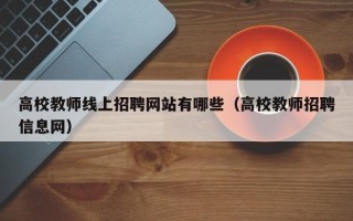 高校教师线上招聘网站有哪些（高校教师招聘信息网）