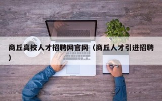 商丘高校人才招聘网官网（商丘人才引进招聘）