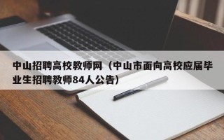 中山招聘高校教师网（中山市面向高校应届毕业生招聘教师84人公告）