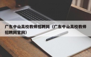广东中山高校教师招聘网（广东中山高校教师招聘网官网）