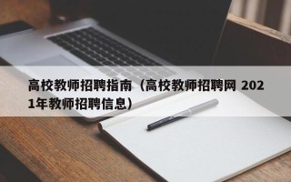 高校教师招聘指南（高校教师招聘网 2021年教师招聘信息）