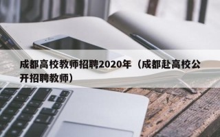 成都高校教师招聘2020年（成都赴高校公开招聘教师）