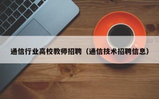 通信行业高校教师招聘（通信技术招聘信息）