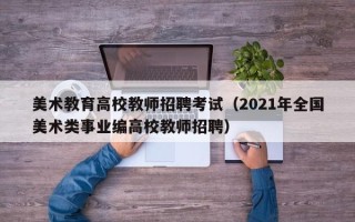 美术教育高校教师招聘考试（2021年全国美术类事业编高校教师招聘）
