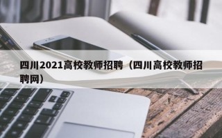 四川2021高校教师招聘（四川高校教师招聘网）