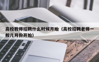 高校教师招聘什么时候开始（高校招聘老师一般几月份开始）