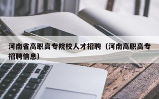 河南省高职高专院校人才招聘（河南高职高专招聘信息）