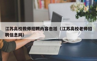 江苏高校教师招聘内容包括（江苏高校老师招聘信息网）