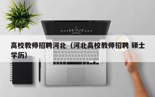 高校教师招聘河北（河北高校教师招聘 硕士学历）
