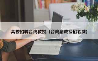 高校招聘台湾教授（台湾副教授招名威）