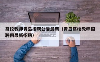 高校教师青岛招聘公告最新（青岛高校教师招聘网最新招聘）