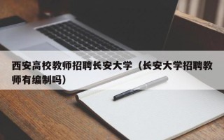 西安高校教师招聘长安大学（长安大学招聘教师有编制吗）