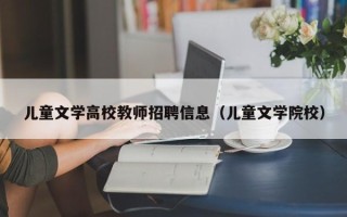 儿童文学高校教师招聘信息（儿童文学院校）