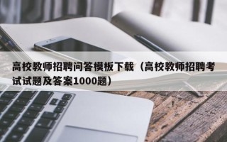 高校教师招聘问答模板下载（高校教师招聘考试试题及答案1000题）