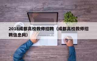 2018成都高校教师招聘（成都高校教师招聘信息网）