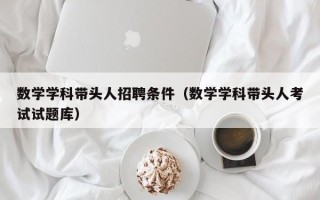 数学学科带头人招聘条件（数学学科带头人考试试题库）