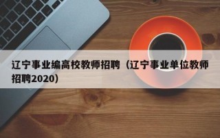 辽宁事业编高校教师招聘（辽宁事业单位教师招聘2020）
