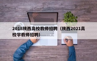 2018陕西高校教师招聘（陕西2021高校学教师招聘）
