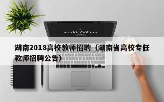 湖南2018高校教师招聘（湖南省高校专任教师招聘公告）