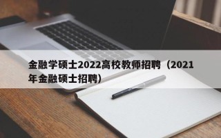 金融学硕士2022高校教师招聘（2021年金融硕士招聘）