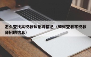 怎么查找高校教师招聘信息（如何查看学校教师招聘信息）