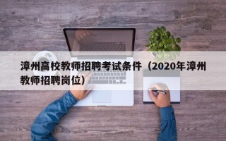 漳州高校教师招聘考试条件（2020年漳州教师招聘岗位）