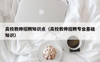 高校教师招聘知识点（高校教师招聘专业基础知识）