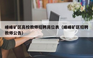 峰峰矿区高校教师招聘岗位表（峰峰矿区招聘教师公告）