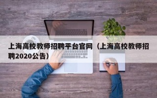 上海高校教师招聘平台官网（上海高校教师招聘2020公告）