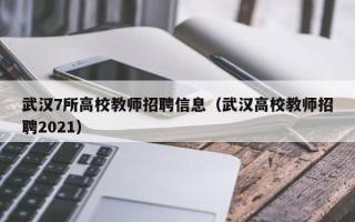 武汉7所高校教师招聘信息（武汉高校教师招聘2021）