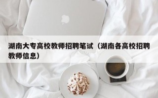 湖南大专高校教师招聘笔试（湖南各高校招聘教师信息）