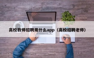 高校教师招聘用什么app（高校招聘老师）