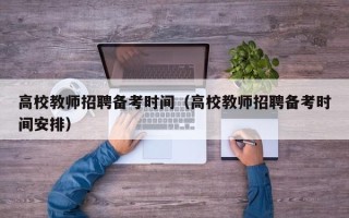 高校教师招聘备考时间（高校教师招聘备考时间安排）