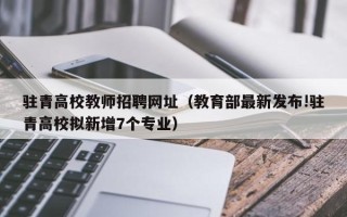 驻青高校教师招聘网址（教育部最新发布!驻青高校拟新增7个专业）
