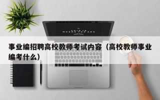 事业编招聘高校教师考试内容（高校教师事业编考什么）