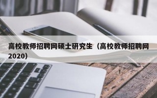 高校教师招聘网硕士研究生（高校教师招聘网2020）