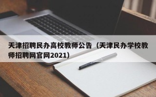 天津招聘民办高校教师公告（天津民办学校教师招聘网官网2021）