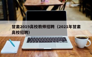 甘肃2019高校教师招聘（2021年甘肃高校招聘）