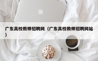 广东高校教师招聘网（广东高校教师招聘网站）