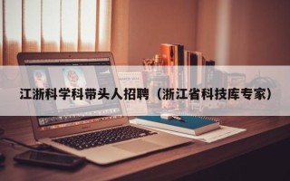 江浙科学科带头人招聘（浙江省科技库专家）