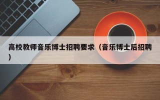 高校教师音乐博士招聘要求（音乐博士后招聘）
