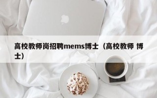 高校教师岗招聘mems博士（高校教师 博士）