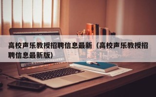 高校声乐教授招聘信息最新（高校声乐教授招聘信息最新版）