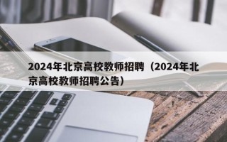 2024年北京高校教师招聘（2024年北京高校教师招聘公告）