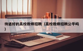 待遇好的高校教师招聘（高校教师招聘公平吗）