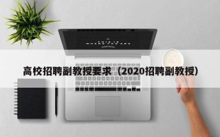 高校招聘副教授要求（2020招聘副教授）
