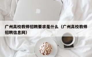 广州高校教师招聘要求是什么（广州高校教师招聘信息网）