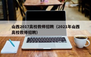 山西2017高校教师招聘（2021年山西高校教师招聘）